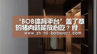 ‘BOB体育平台’盖了章的猪肉就能放心吃？食品专家：你错了