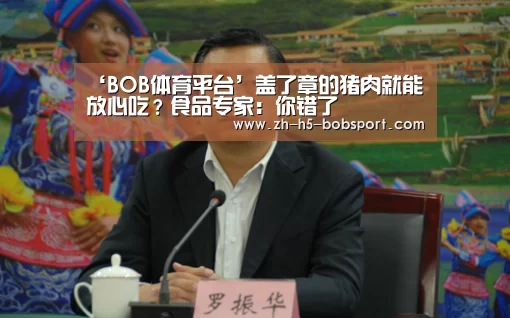 ‘BOB体育平台’盖了章的猪肉就能放心吃?食品专家:你错了(图2) BOB体育平台