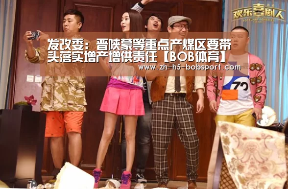 发改委：晋陕蒙等重点产煤区要带头落实增产增供责任【BOB体育】