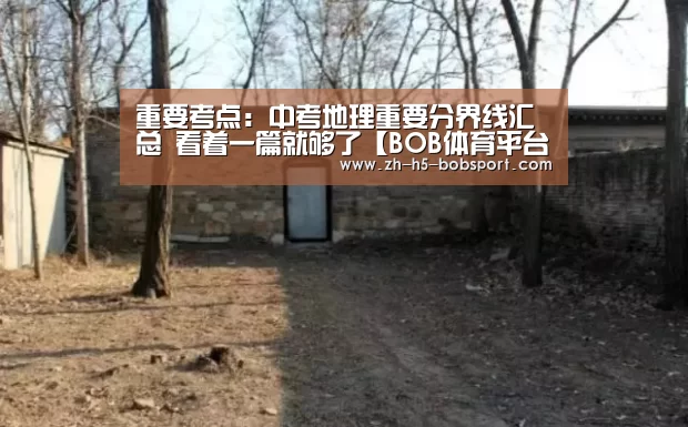 
重要考点：中考地理重要分界线汇总 看着一篇就够了【BOB体育平台】