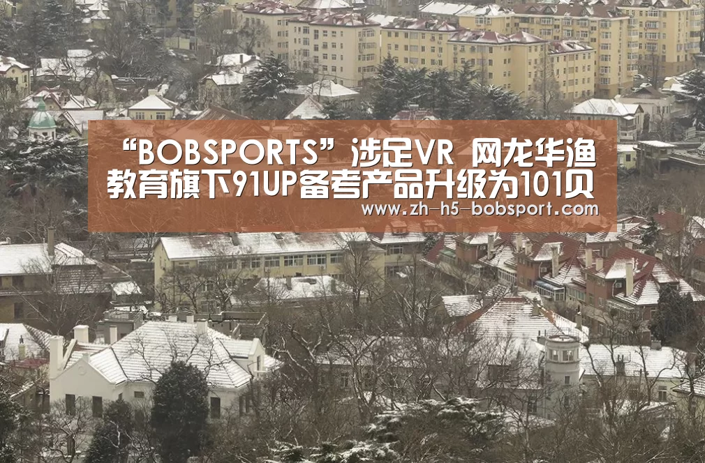 “BOBSPORTS”涉足VR 网龙华渔教育旗下91UP备考产品升级为101贝考(图2) BOB体育